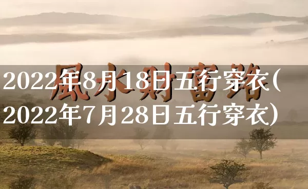 2022年8月18日五行穿衣(2022年7月28日五行穿衣)_https://www.nbtfsb.com_道源国学_第1张