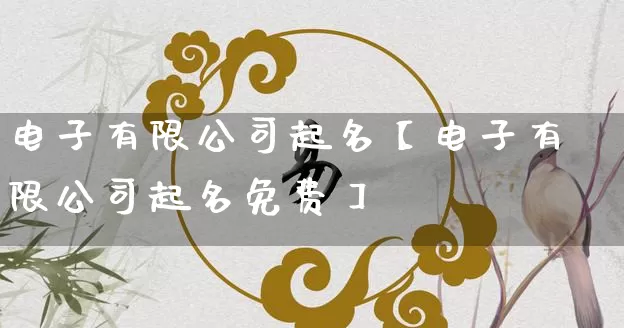 电子有限公司起名【电子有限公司起名免费】_https://www.nbtfsb.com_国学动态_第1张