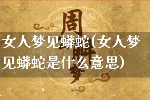 女人梦见蟒蛇(女人梦见蟒蛇是什么意思)_https://www.nbtfsb.com_国学动态_第1张