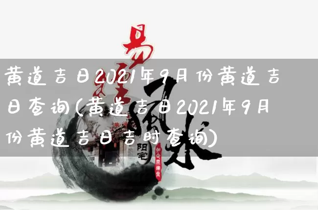 黄道吉日2021年9月份黄道吉日查询(黄道吉日2021年9月份黄道吉日吉时查询)_生肖星座_第1张_易东行 黄道吉日2021年9月份黄道吉日查询(黄道吉日2021年9月份黄道吉日吉时查询)_https://www.nbtfsb.com_生肖星座_第1张