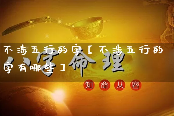 不涉五行的字【不涉五行的字有哪些】_https://www.nbtfsb.com_五行风水_第1张