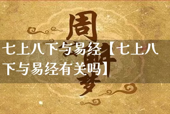 七上八下与易经【七上八下与易经有关吗】_https://www.nbtfsb.com_五行风水_第1张
