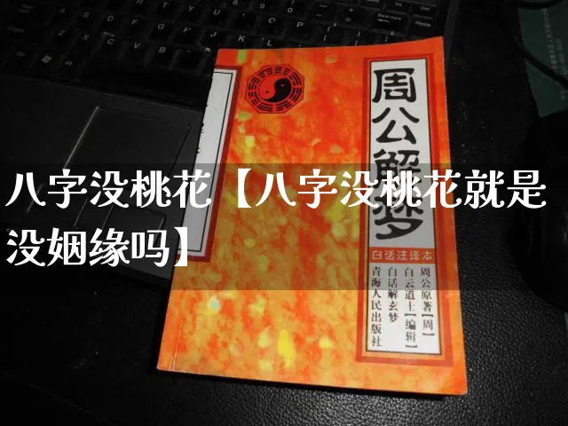 八字没桃花【八字没桃花就是没姻缘吗】_https://www.nbtfsb.com_八字算命_第1张