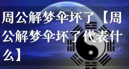 周公解梦伞坏了【周公解梦伞坏了代表什么】_https://www.nbtfsb.com_易经起名_第1张