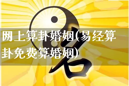 网上算卦婚姻(易经算卦免费算婚姻)_https://www.nbtfsb.com_周公解梦_第1张