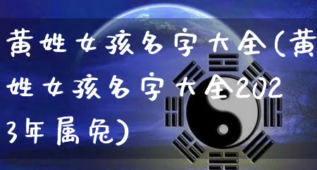 黄姓女孩名字大全(黄姓女孩名字大全2023年属兔)_https://www.nbtfsb.com_道源国学_第1张