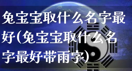 兔宝宝取什么名字最好(兔宝宝取什么名字最好带雨字)_https://www.nbtfsb.com_易经起名_第1张