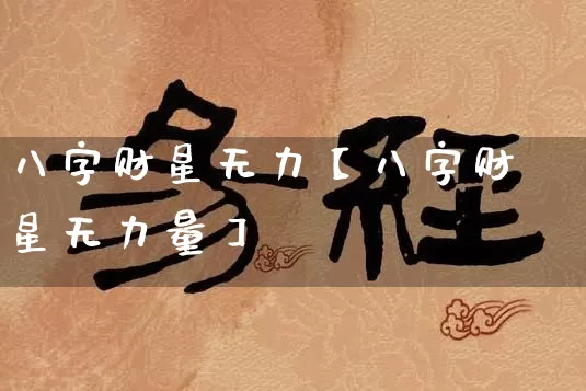 八字财星无力【八字财星无力量】_https://www.nbtfsb.com_五行风水_第1张