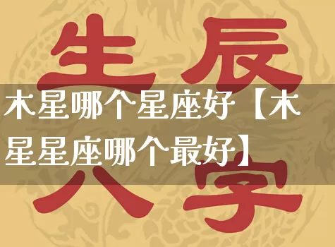 木星哪个星座好【木星星座哪个最好】_https://www.nbtfsb.com_五行风水_第1张
