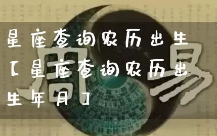 星座查询农历出生【星座查询农历出生年月】_https://www.nbtfsb.com_国学动态_第1张