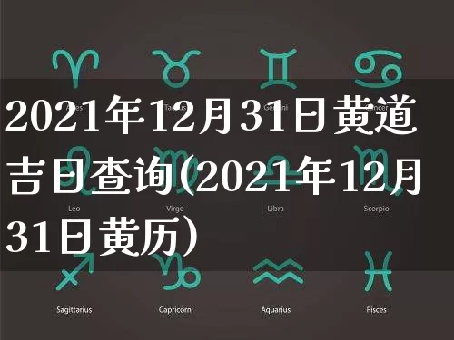 2021年12月31日黄道吉日查询(2021年12月31日黄历)_https://www.nbtfsb.com_易经起名_第1张