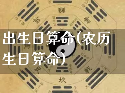 出生日算命(农历生日算命)_https://www.nbtfsb.com_易经起名_第1张