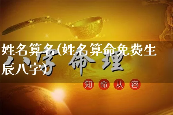 姓名算名(姓名算命免费生辰八字)_https://www.nbtfsb.com_周公解梦_第1张