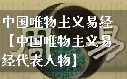 中国唯物主义易经【中国唯物主义易经代表人物】_https://www.nbtfsb.com_道源国学_第1张