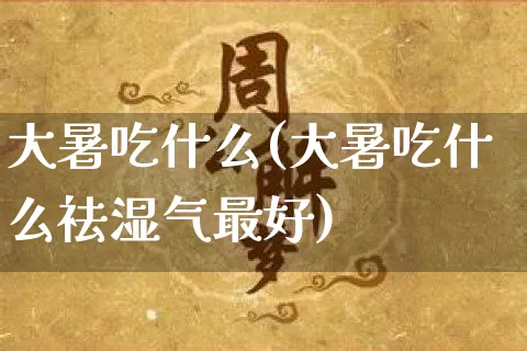 大暑吃什么(大暑吃什么祛湿气最好)_https://www.nbtfsb.com_周公解梦_第1张