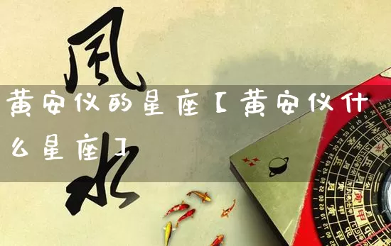 黄安仪的星座【黄安仪什么星座】_https://www.nbtfsb.com_道源国学_第1张