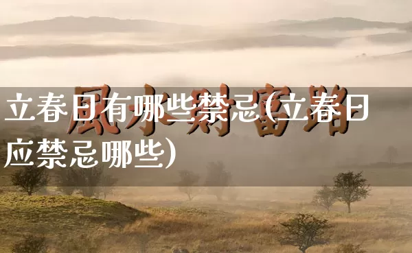 立春日有哪些禁忌(立春日应禁忌哪些)_https://www.nbtfsb.com_周公解梦_第1张