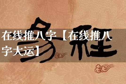 在线推八字【在线推八字大运】_https://www.nbtfsb.com_周公解梦_第1张