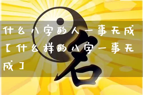 什么八字的人一事无成【什么样的八字一事无成】_https://www.nbtfsb.com_周公解梦_第1张