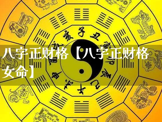 八字正财格【八字正财格女命】_https://www.nbtfsb.com_国学动态_第1张