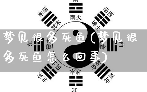 梦见很多死鱼(梦见很多死鱼怎么回事)_周公解梦_第1张_易东行 梦见很多死鱼(梦见很多死鱼怎么回事)_https://www.nbtfsb.com_周公解梦_第1张