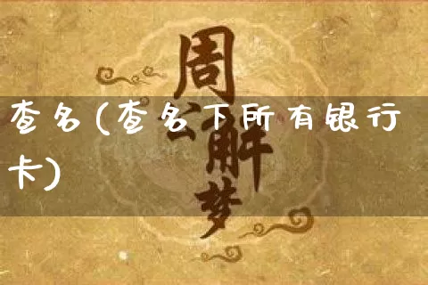 查名(查名下所有银行卡)_https://www.nbtfsb.com_道源国学_第1张