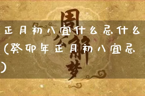 正月初八宜什么忌什么(癸卯年正月初八宜忌)_https://www.nbtfsb.com_生肖星座_第1张