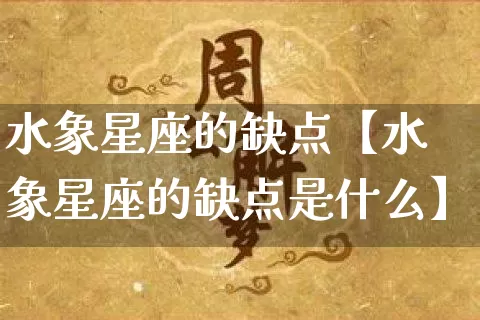 水象星座的缺点【水象星座的缺点是什么】_https://www.nbtfsb.com_周公解梦_第1张