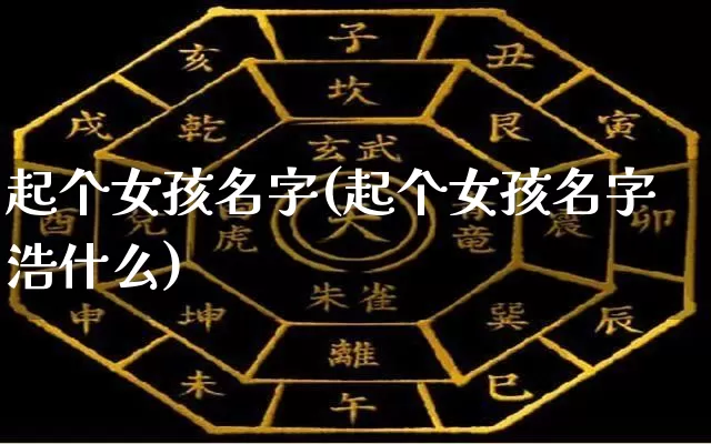 起个女孩名字(起个女孩名字浩什么)_https://www.nbtfsb.com_生肖星座_第1张