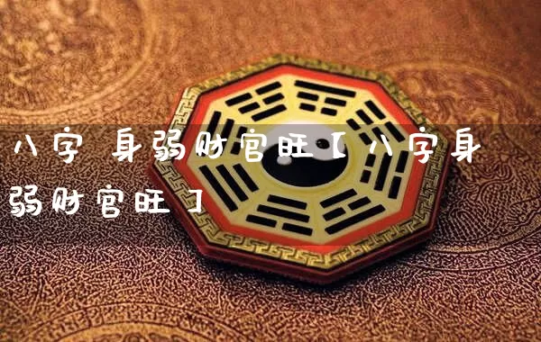八字 身弱财官旺【八字身弱财官旺】_https://www.nbtfsb.com_国学动态_第1张