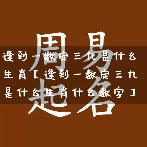 逢到一数定三九是什么生肖【逢到一数定三九是什么生肖什么数字】_https://www.nbtfsb.com_道源国学_第1张