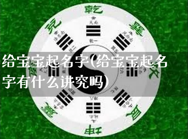 给宝宝起名字(给宝宝起名字有什么讲究吗)_https://www.nbtfsb.com_生肖星座_第1张