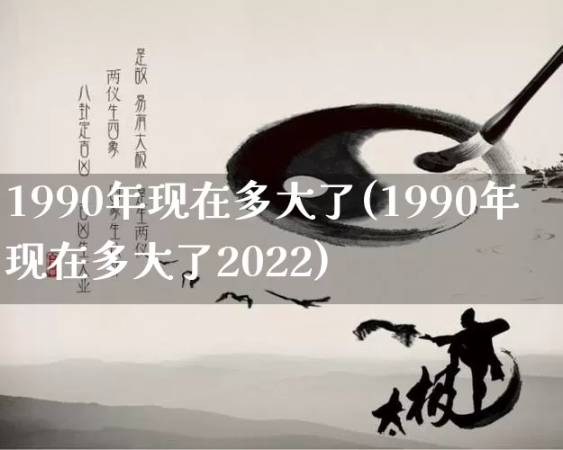 1990年现在多大了(1990年现在多大了2022)_https://www.nbtfsb.com_周公解梦_第1张