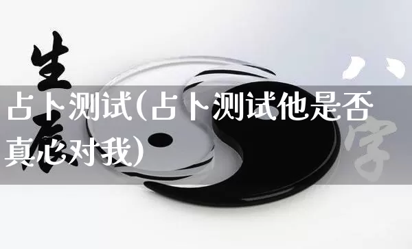 占卜测试(占卜测试他是否真心对我)_五行风水_第1张_易东行 占卜测试(占卜测试他是否真心对我)_https://www.nbtfsb.com_五行风水_第1张