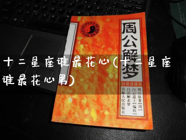 十二星座谁最花心(十二星座谁最花心男)_https://www.nbtfsb.com_八字算命_第1张