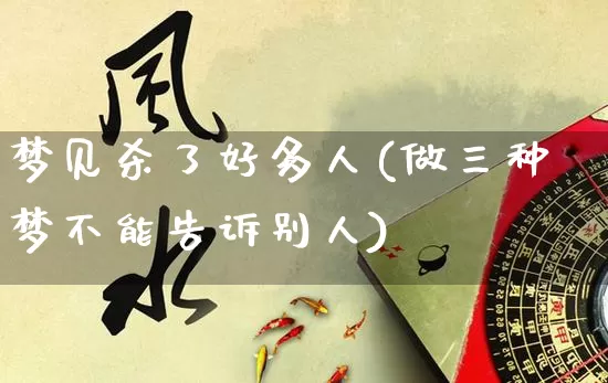 梦见杀了好多人(做三种梦不能告诉别人)_https://www.nbtfsb.com_国学动态_第1张