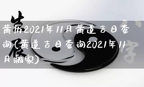 黄历2021年11月黄道吉日查询(黄道吉日查询2021年11月搬家)_https://www.nbtfsb.com_道源国学_第1张