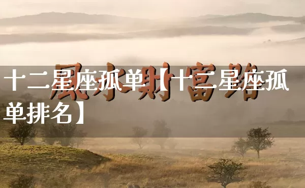 十二星座孤单【十二星座孤单排名】_https://www.nbtfsb.com_五行风水_第1张