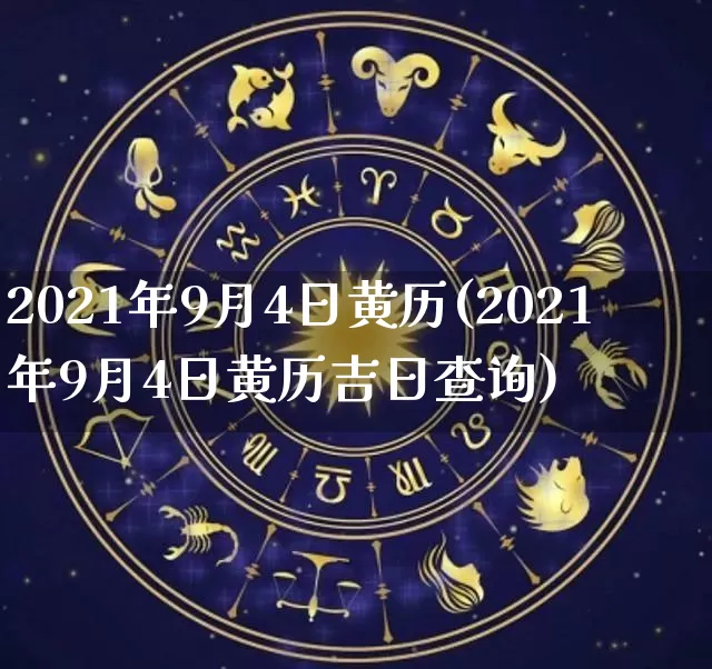 2021年9月4日黄历(2021年9月4日黄历吉日查询)_https://www.nbtfsb.com_易经起名_第1张