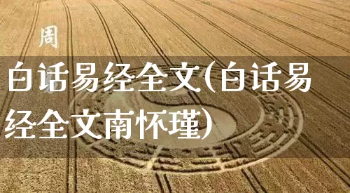 白话易经全文(白话易经全文南怀瑾)_https://www.nbtfsb.com_生肖星座_第1张