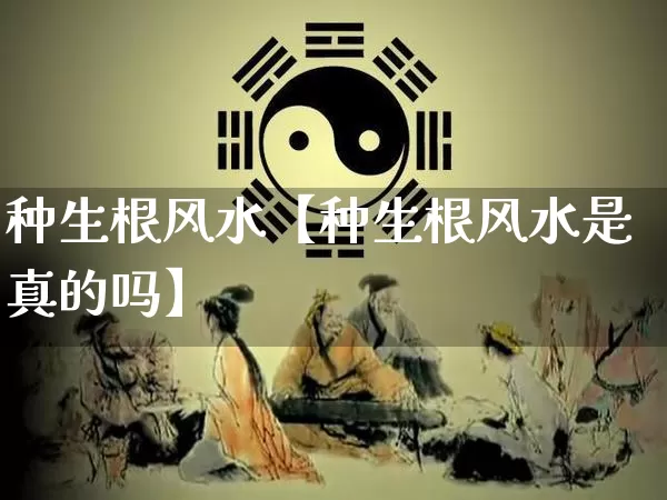 种生根风水【种生根风水是真的吗】_https://www.nbtfsb.com_易经起名_第1张