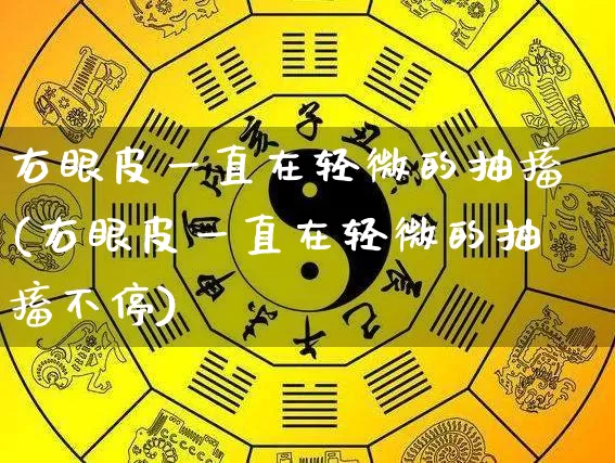 右眼皮一直在轻微的抽搐(右眼皮一直在轻微的抽搐不停)_https://www.nbtfsb.com_周公解梦_第1张