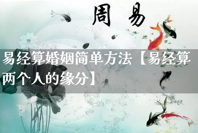 易经算婚姻简单方法【易经算两个人的缘分】_https://www.nbtfsb.com_八字算命_第1张