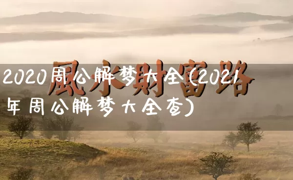 2020周公解梦大全(2021年周公解梦大全查)_五行风水_第1张_易东行 2020周公解梦大全(2021年周公解梦大全查)_https://www.nbtfsb.com_五行风水_第1张