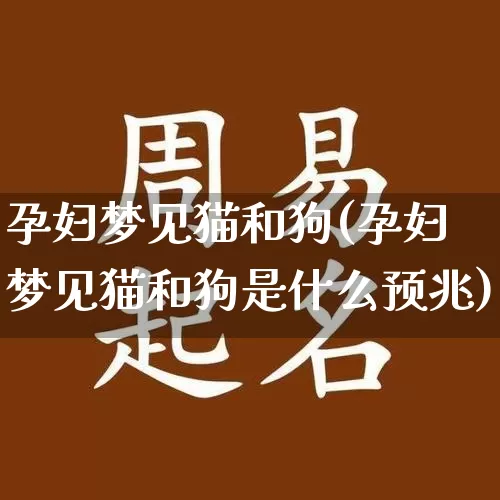 孕妇梦见猫和狗(孕妇梦见猫和狗是什么预兆)_https://www.nbtfsb.com_易经起名_第1张