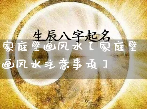 家庭壁画风水【家庭壁画风水注意事项】_https://www.nbtfsb.com_生肖星座_第1张
