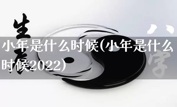 小年是什么时候(小年是什么时候2022)_https://www.nbtfsb.com_周公解梦_第1张