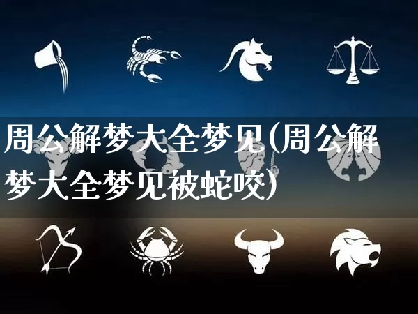 周公解梦大全梦见(周公解梦大全梦见被蛇咬)_https://www.nbtfsb.com_五行风水_第1张