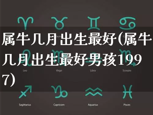 属牛几月出生最好(属牛几月出生最好男孩1997)_https://www.nbtfsb.com_道源国学_第1张