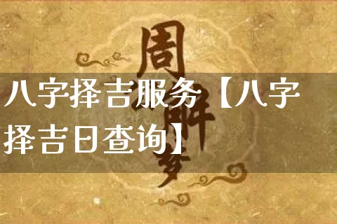 八字择吉服务【八字择吉日查询】_https://www.nbtfsb.com_周公解梦_第1张